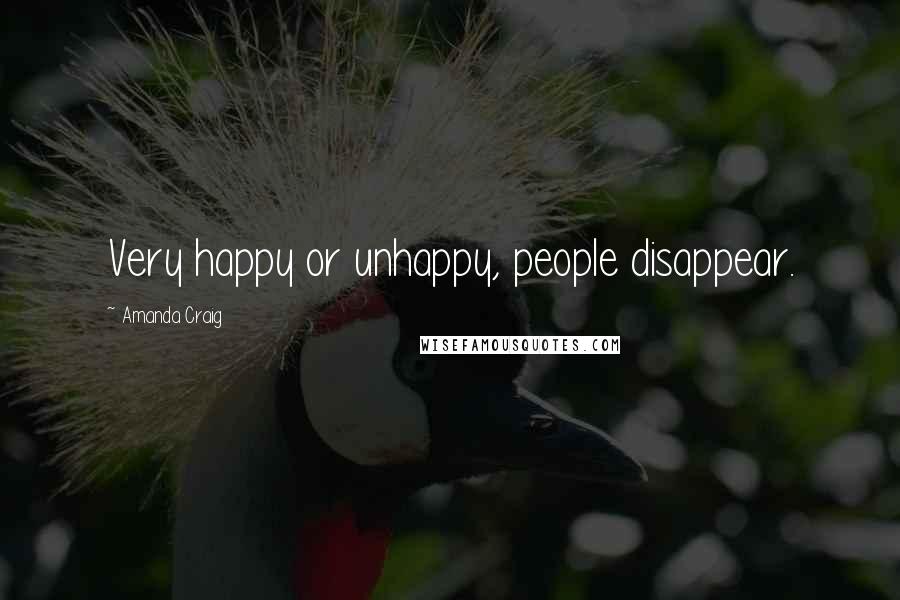 Amanda Craig Quotes: Very happy or unhappy, people disappear.