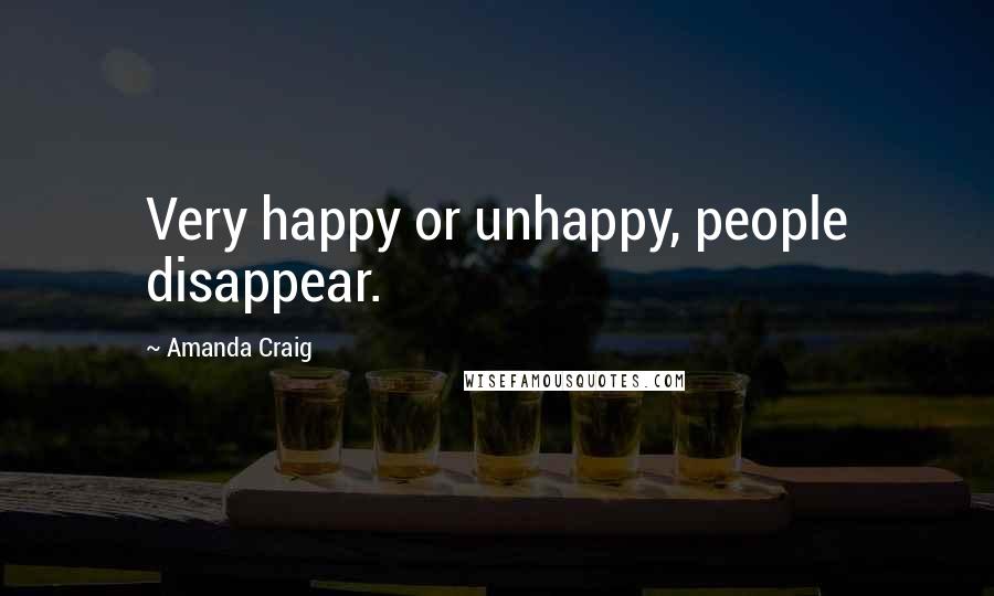 Amanda Craig Quotes: Very happy or unhappy, people disappear.