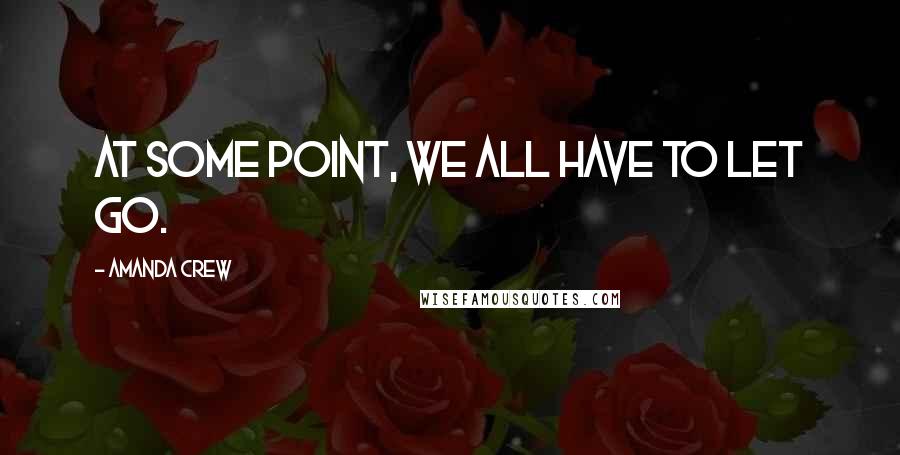 Amanda Crew Quotes: At some point, we all have to let go.