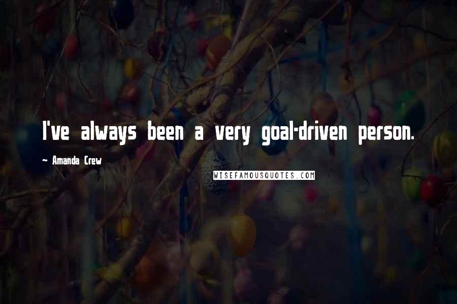 Amanda Crew Quotes: I've always been a very goal-driven person.