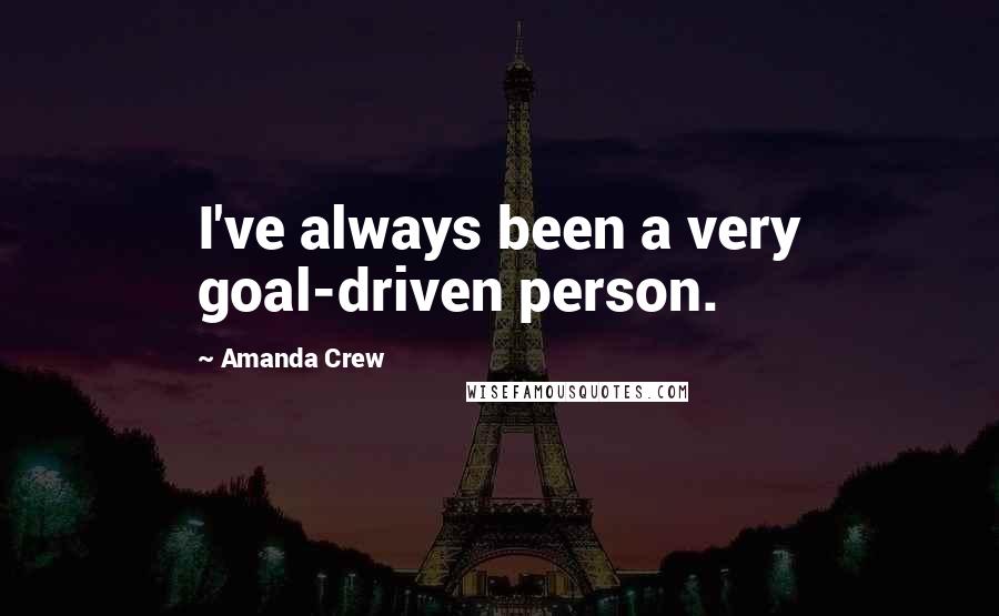 Amanda Crew Quotes: I've always been a very goal-driven person.