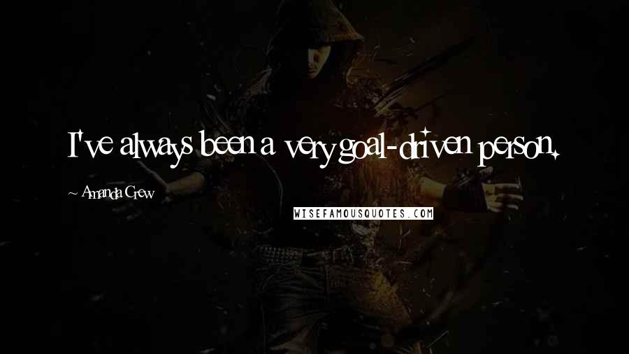Amanda Crew Quotes: I've always been a very goal-driven person.