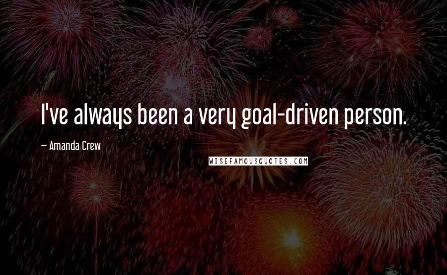 Amanda Crew Quotes: I've always been a very goal-driven person.