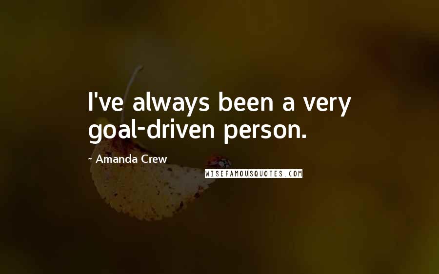 Amanda Crew Quotes: I've always been a very goal-driven person.