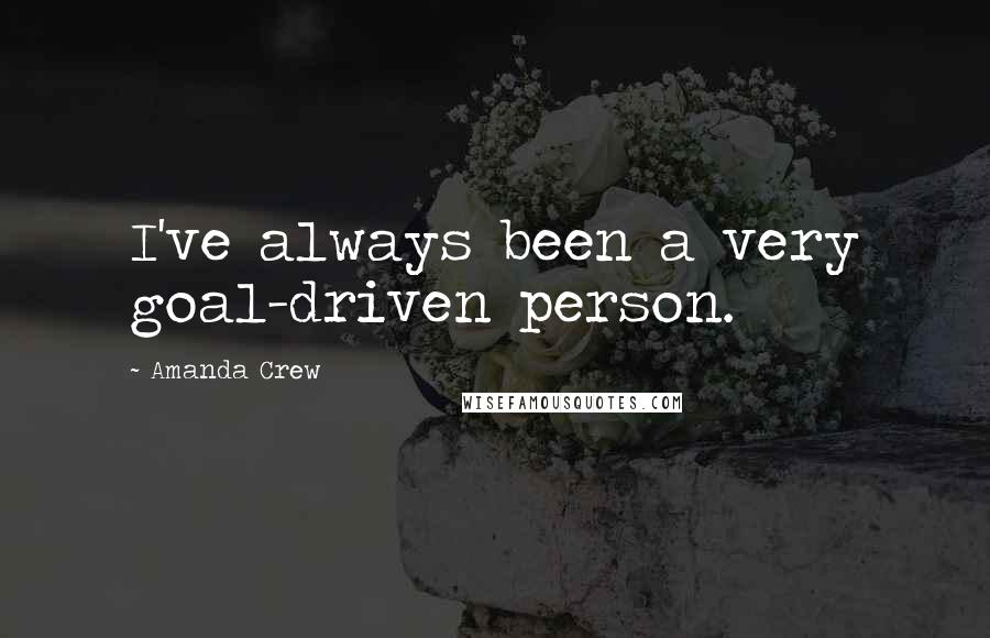 Amanda Crew Quotes: I've always been a very goal-driven person.