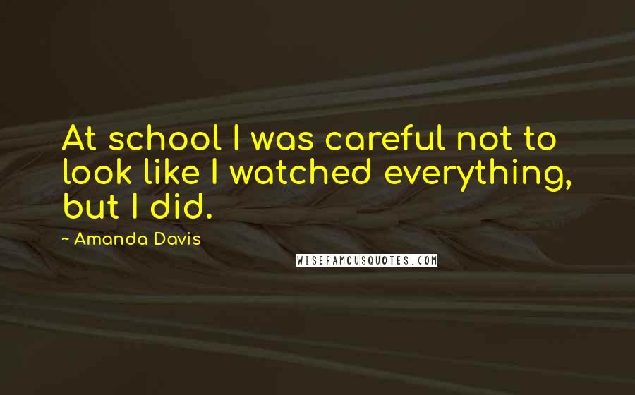 Amanda Davis Quotes: At school I was careful not to look like I watched everything, but I did.