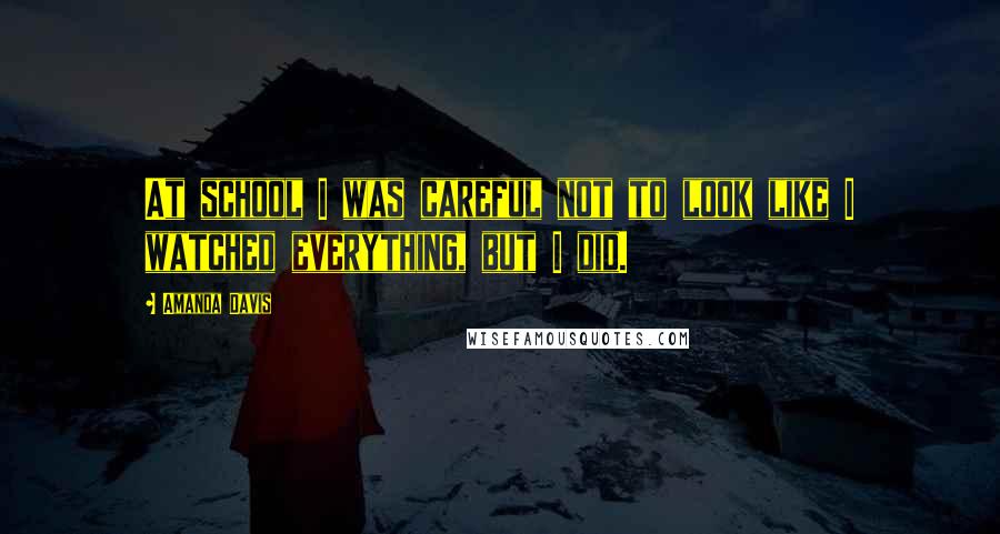 Amanda Davis Quotes: At school I was careful not to look like I watched everything, but I did.