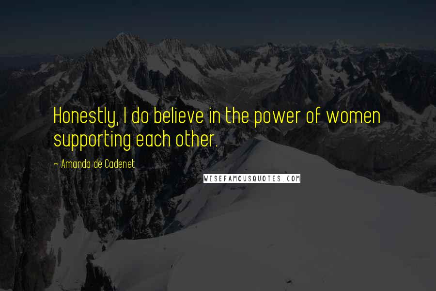 Amanda De Cadenet Quotes: Honestly, I do believe in the power of women supporting each other.