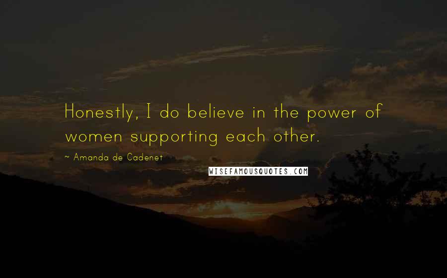 Amanda De Cadenet Quotes: Honestly, I do believe in the power of women supporting each other.