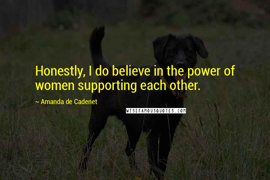 Amanda De Cadenet Quotes: Honestly, I do believe in the power of women supporting each other.