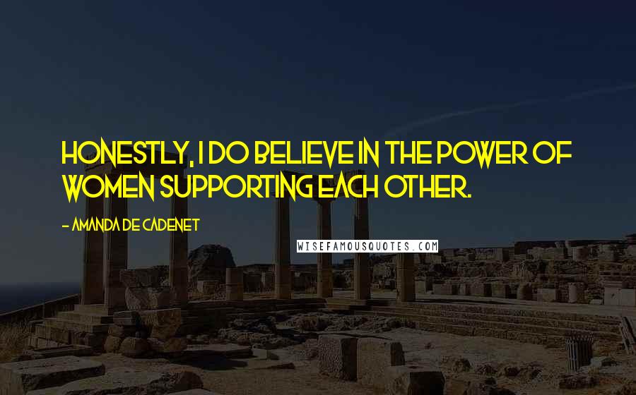 Amanda De Cadenet Quotes: Honestly, I do believe in the power of women supporting each other.