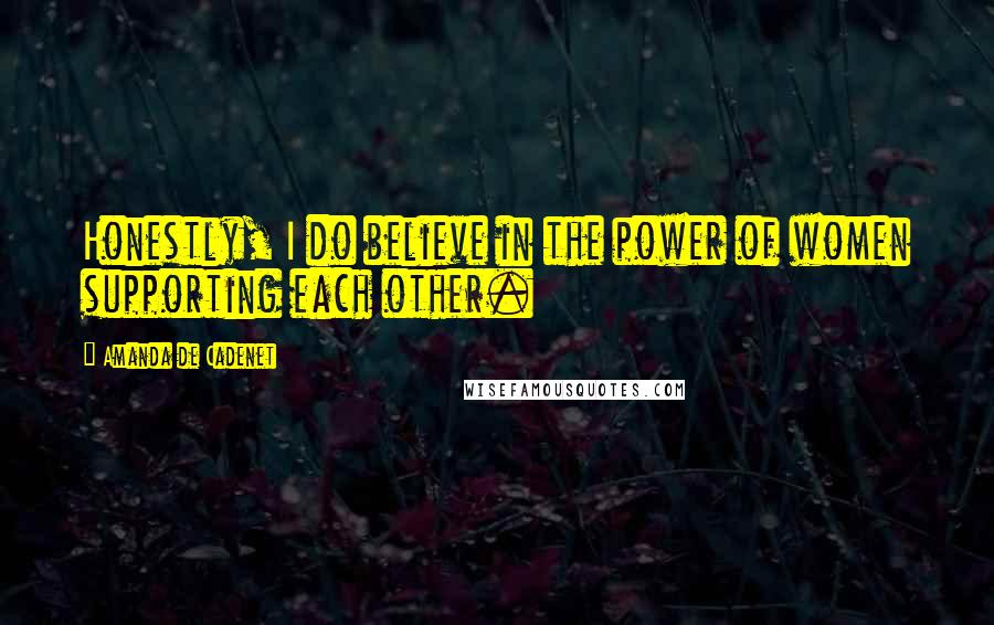 Amanda De Cadenet Quotes: Honestly, I do believe in the power of women supporting each other.