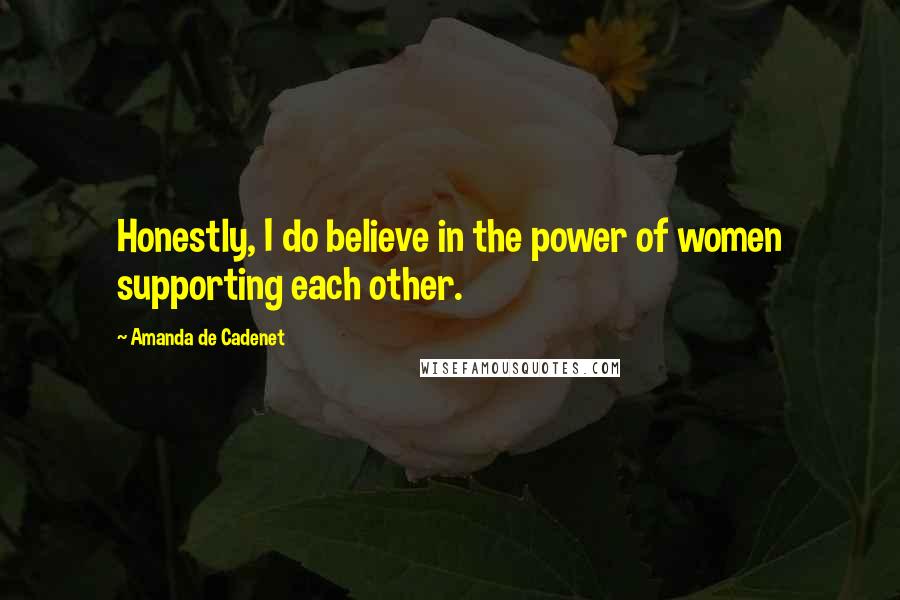 Amanda De Cadenet Quotes: Honestly, I do believe in the power of women supporting each other.