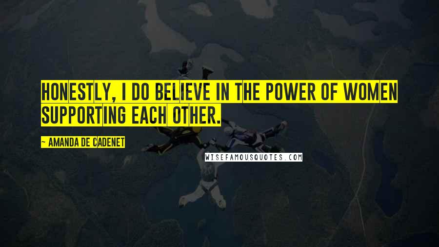 Amanda De Cadenet Quotes: Honestly, I do believe in the power of women supporting each other.