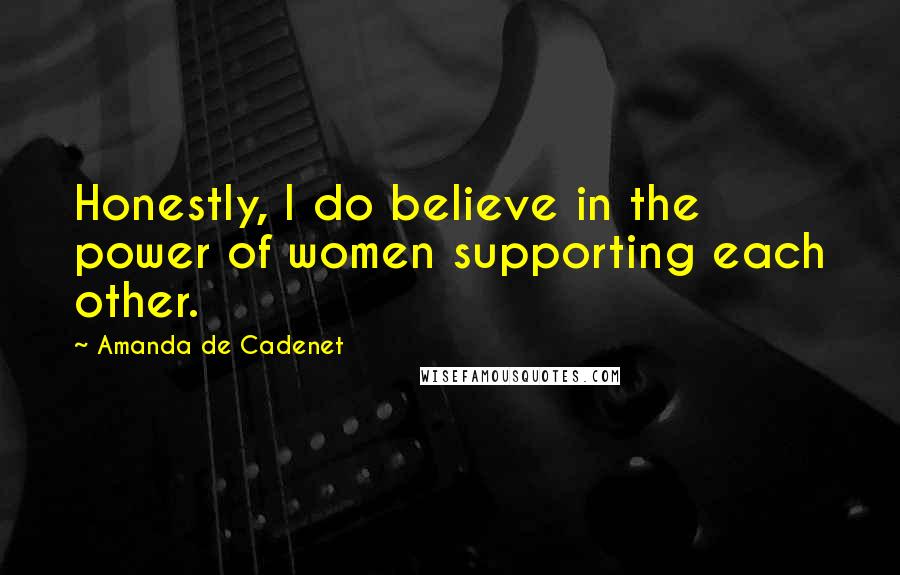 Amanda De Cadenet Quotes: Honestly, I do believe in the power of women supporting each other.