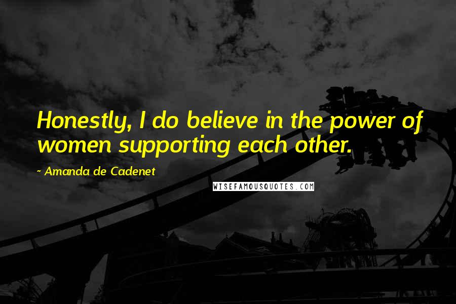 Amanda De Cadenet Quotes: Honestly, I do believe in the power of women supporting each other.