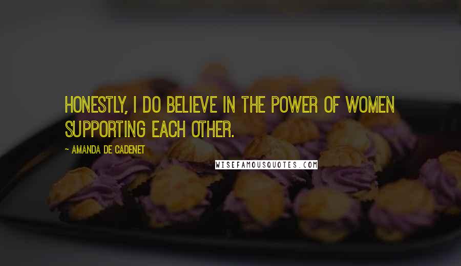 Amanda De Cadenet Quotes: Honestly, I do believe in the power of women supporting each other.