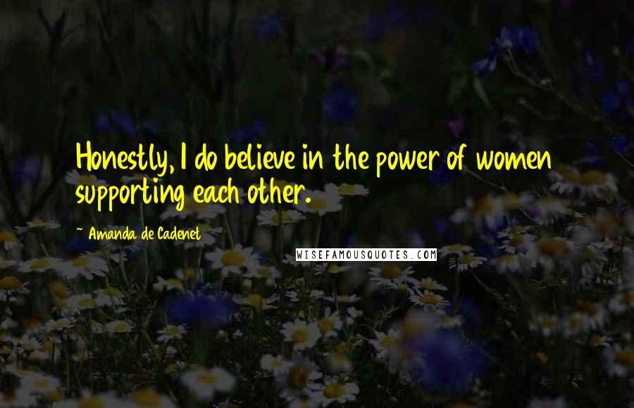 Amanda De Cadenet Quotes: Honestly, I do believe in the power of women supporting each other.