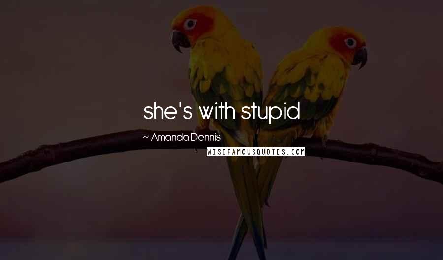 Amanda Dennis Quotes: she's with stupid