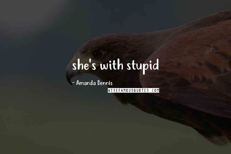 Amanda Dennis Quotes: she's with stupid