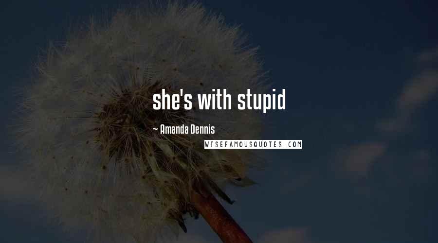 Amanda Dennis Quotes: she's with stupid