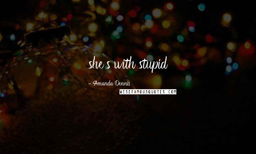 Amanda Dennis Quotes: she's with stupid