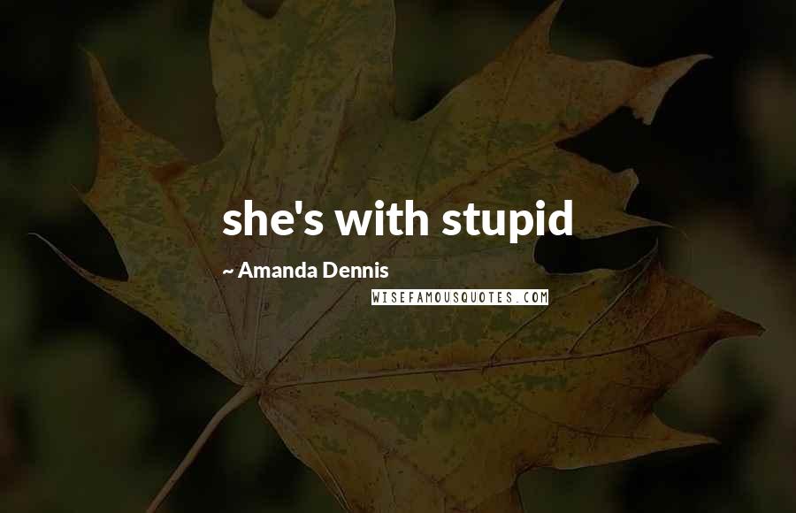 Amanda Dennis Quotes: she's with stupid