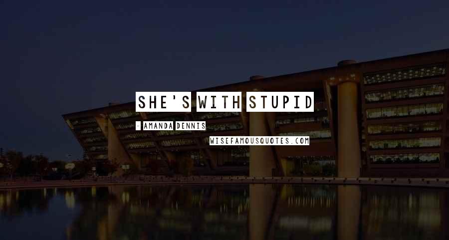 Amanda Dennis Quotes: she's with stupid