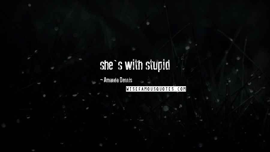 Amanda Dennis Quotes: she's with stupid