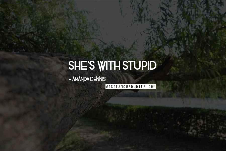 Amanda Dennis Quotes: she's with stupid