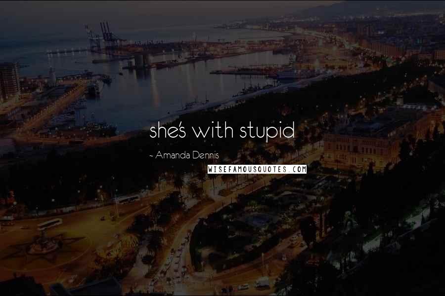 Amanda Dennis Quotes: she's with stupid