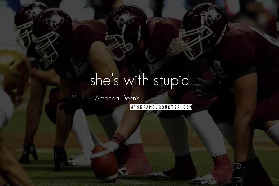 Amanda Dennis Quotes: she's with stupid