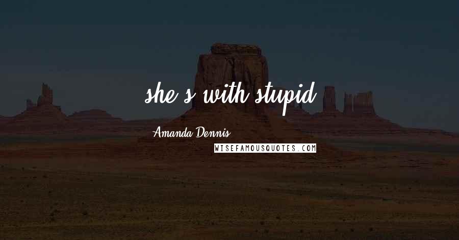 Amanda Dennis Quotes: she's with stupid