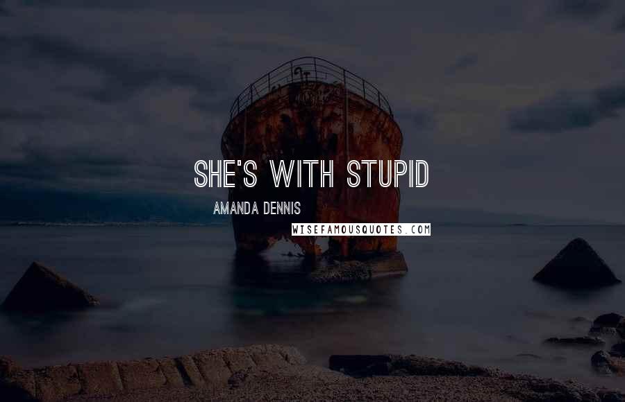 Amanda Dennis Quotes: she's with stupid