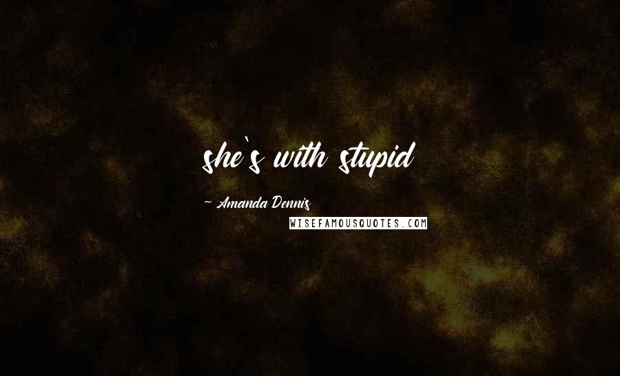 Amanda Dennis Quotes: she's with stupid