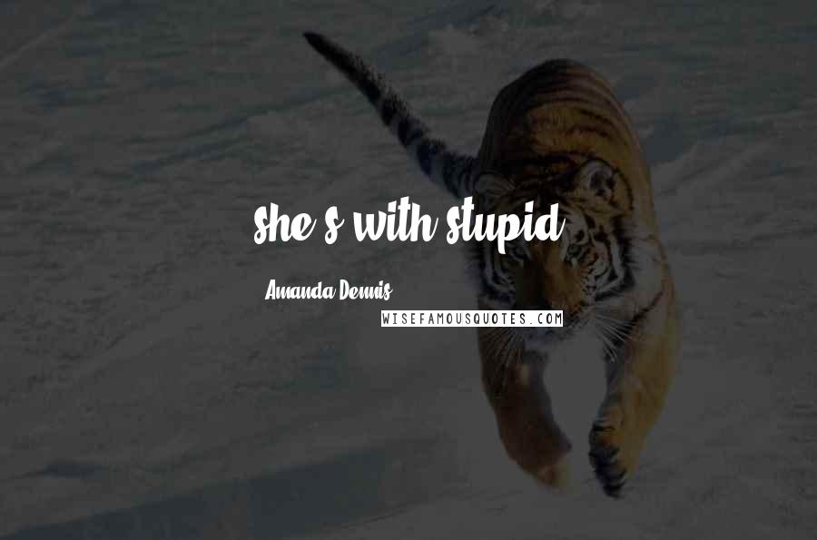 Amanda Dennis Quotes: she's with stupid