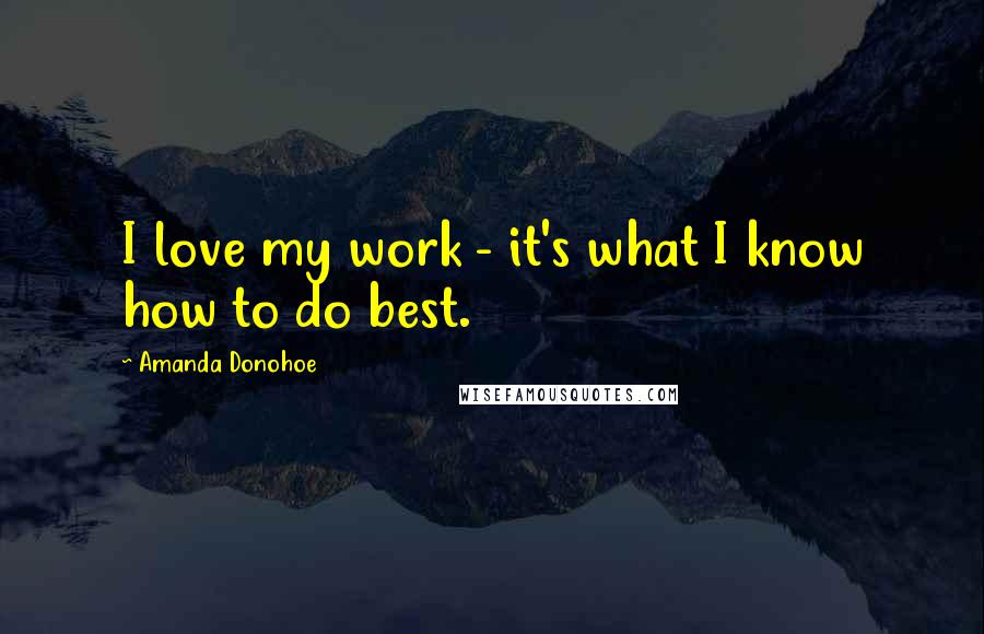 Amanda Donohoe Quotes: I love my work - it's what I know how to do best.