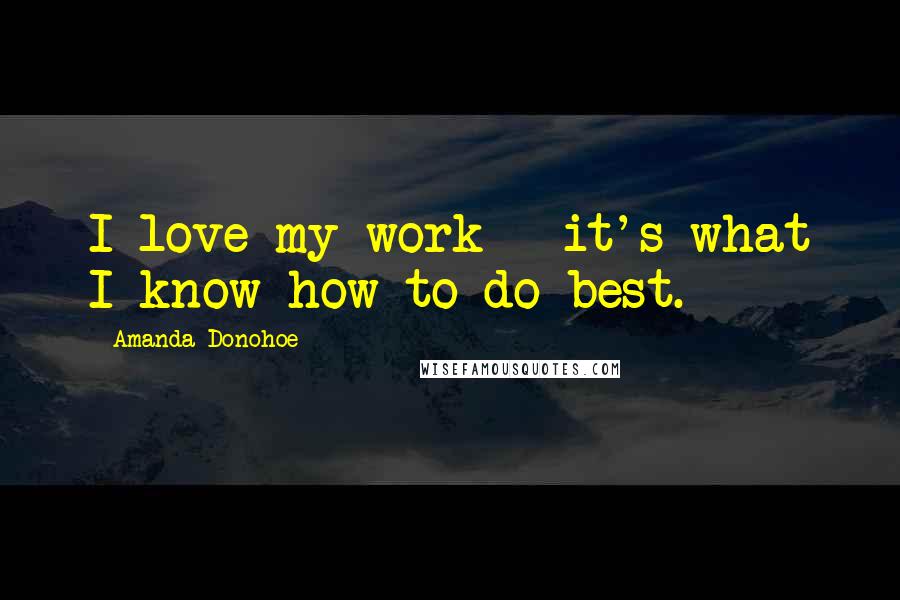 Amanda Donohoe Quotes: I love my work - it's what I know how to do best.
