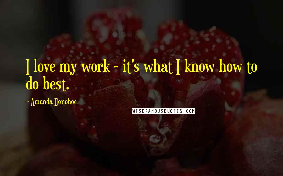 Amanda Donohoe Quotes: I love my work - it's what I know how to do best.
