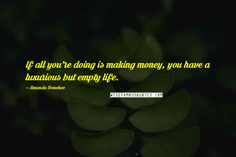 Amanda Donohoe Quotes: If all you're doing is making money, you have a luxurious but empty life.