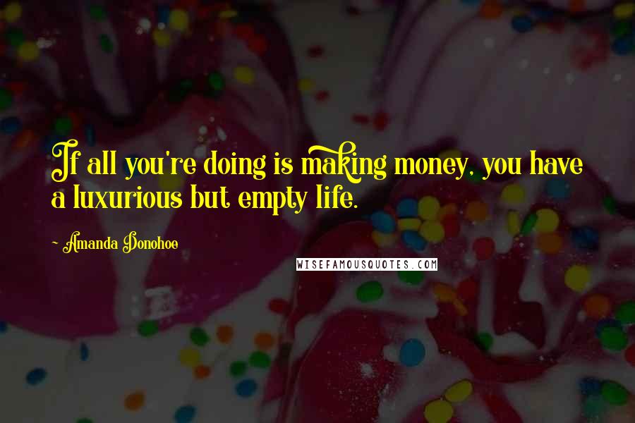 Amanda Donohoe Quotes: If all you're doing is making money, you have a luxurious but empty life.