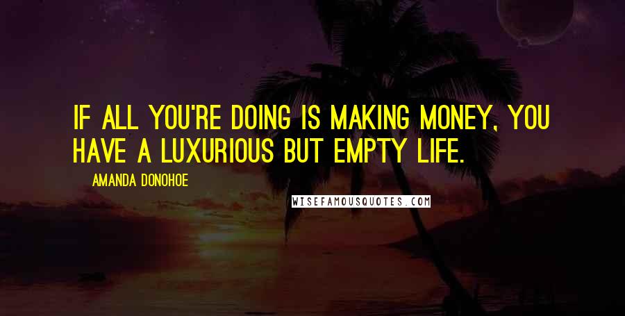 Amanda Donohoe Quotes: If all you're doing is making money, you have a luxurious but empty life.