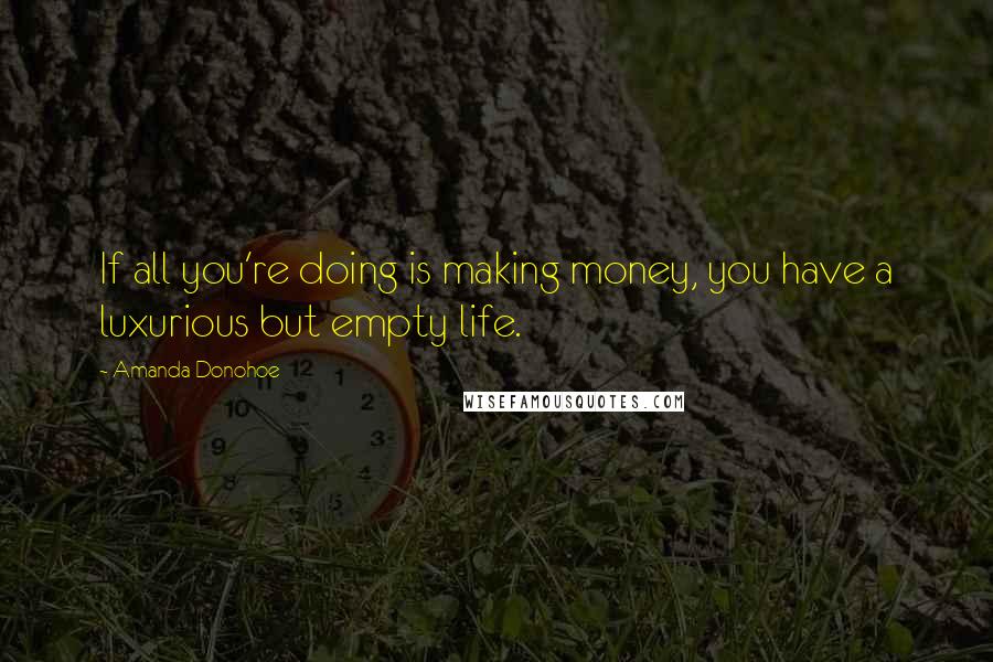 Amanda Donohoe Quotes: If all you're doing is making money, you have a luxurious but empty life.