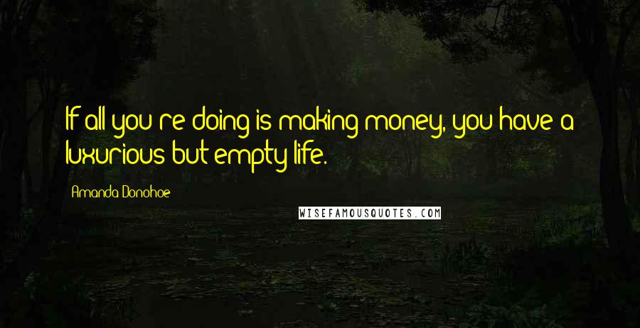 Amanda Donohoe Quotes: If all you're doing is making money, you have a luxurious but empty life.