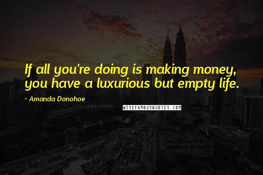 Amanda Donohoe Quotes: If all you're doing is making money, you have a luxurious but empty life.