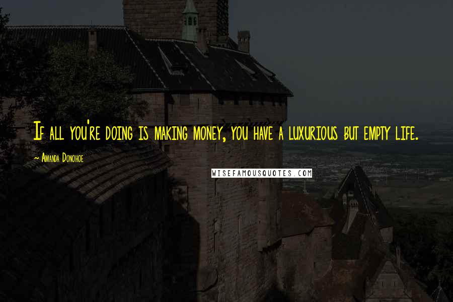 Amanda Donohoe Quotes: If all you're doing is making money, you have a luxurious but empty life.