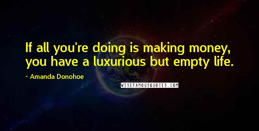 Amanda Donohoe Quotes: If all you're doing is making money, you have a luxurious but empty life.