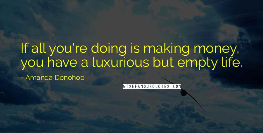 Amanda Donohoe Quotes: If all you're doing is making money, you have a luxurious but empty life.