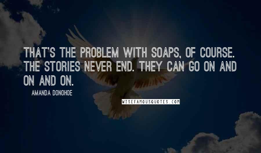 Amanda Donohoe Quotes: That's the problem with soaps, of course. The stories never end. They can go on and on and on.