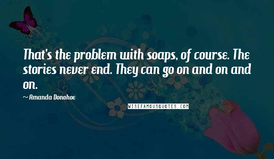 Amanda Donohoe Quotes: That's the problem with soaps, of course. The stories never end. They can go on and on and on.